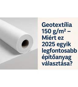 Geotextília 150 g/m² – Az egyik legtöbbet használt építőanyag 2025-ben